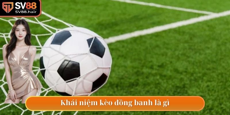Khái niệm kèo đồng banh trong cá độ bóng đá có nghĩa là gì